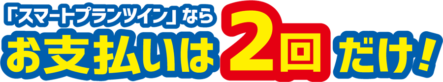 「スマートプランツイン」ならお支払いは2回だけ！